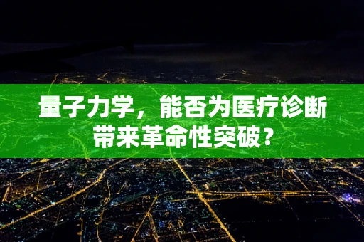 量子力学，能否为医疗诊断带来革命性突破？