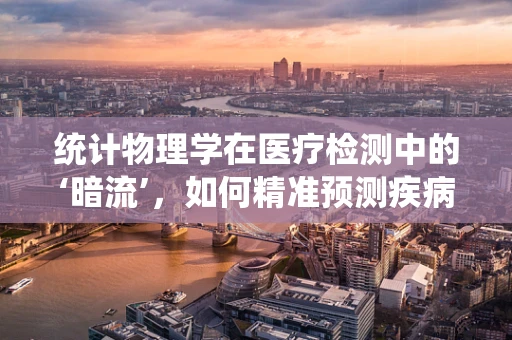 统计物理学在医疗检测中的‘暗流’，如何精准预测疾病风险？