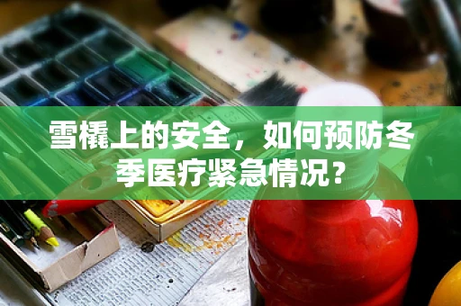 雪橇上的安全，如何预防冬季医疗紧急情况？