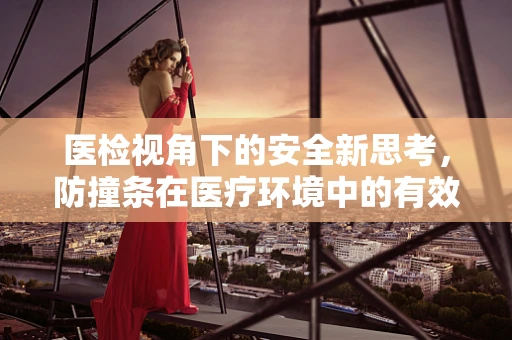 医检视角下的安全新思考，防撞条在医疗环境中的有效应用与挑战？
