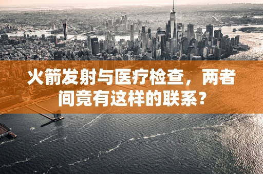 火箭发射与医疗检查，两者间竟有这样的联系？