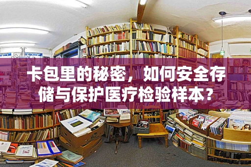 卡包里的秘密，如何安全存储与保护医疗检验样本？