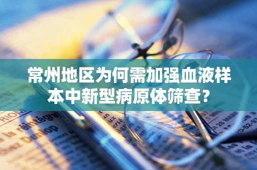 常州地区为何需加强血液样本中新型病原体筛查？