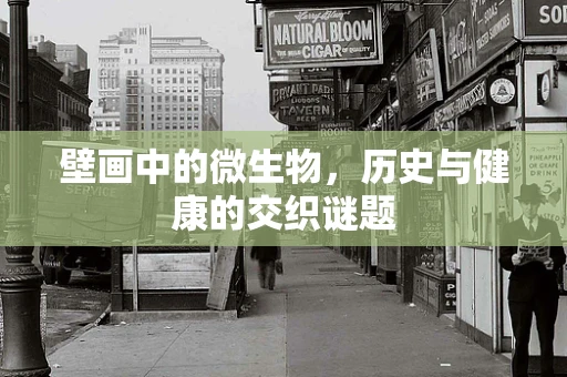 壁画中的微生物，历史与健康的交织谜题