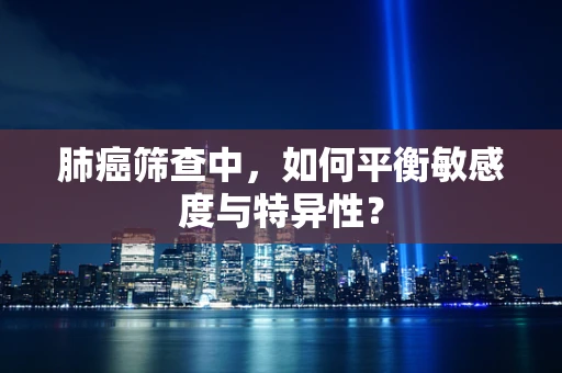 肺癌筛查中，如何平衡敏感度与特异性？