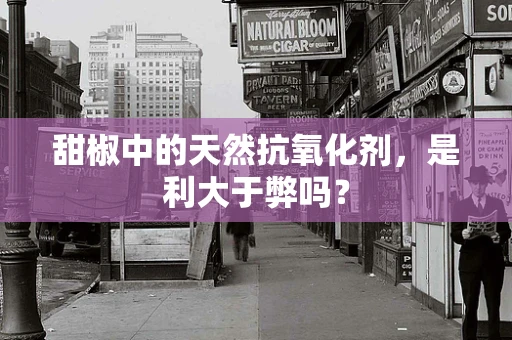 甜椒中的天然抗氧化剂，是利大于弊吗？