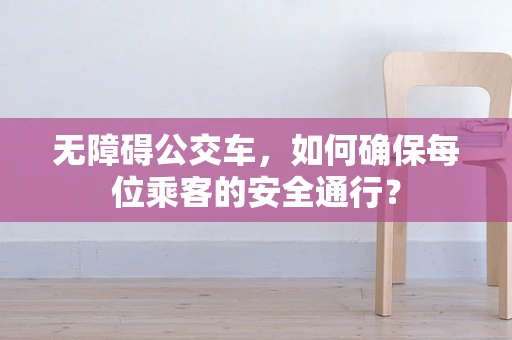 无障碍公交车，如何确保每位乘客的安全通行？