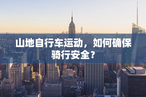 山地自行车运动，如何确保骑行安全？