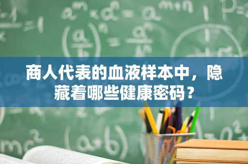 商人代表的血液样本中，隐藏着哪些健康密码？