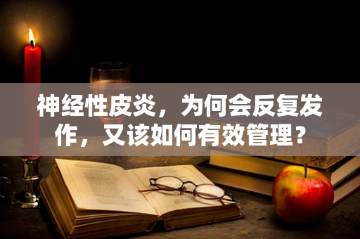 神经性皮炎，为何会反复发作，又该如何有效管理？