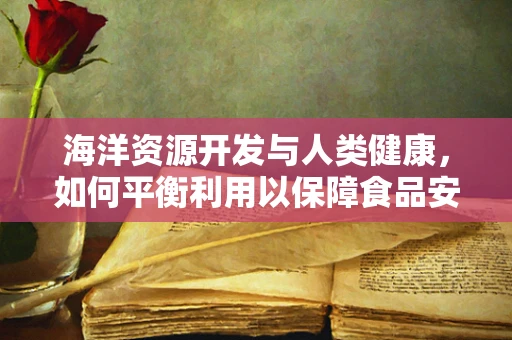 海洋资源开发与人类健康，如何平衡利用以保障食品安全？