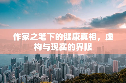 作家之笔下的健康真相，虚构与现实的界限