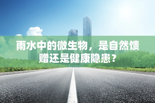 雨水中的微生物，是自然馈赠还是健康隐患？