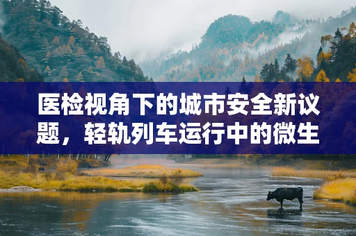 医检视角下的城市安全新议题，轻轨列车运行中的微生物污染风险