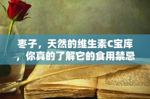 枣子，天然的维生素C宝库，你真的了解它的食用禁忌吗？