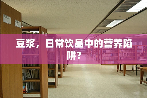 豆浆，日常饮品中的营养陷阱？