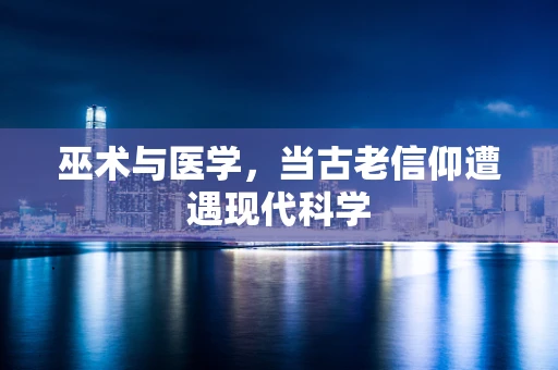巫术与医学，当古老信仰遭遇现代科学