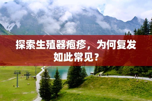探索生殖器疱疹，为何复发如此常见？