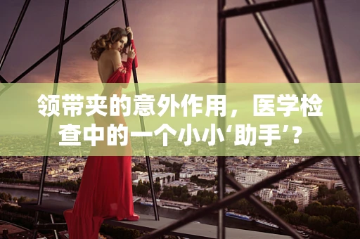 领带夹的意外作用，医学检查中的一个小小‘助手’？