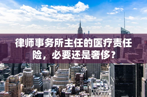 律师事务所主任的医疗责任险，必要还是奢侈？