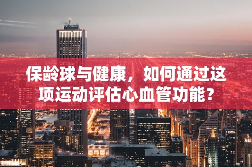 保龄球与健康，如何通过这项运动评估心血管功能？