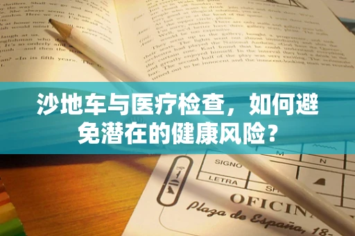沙地车与医疗检查，如何避免潜在的健康风险？