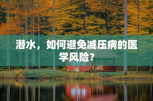 潜水，如何避免减压病的医学风险？