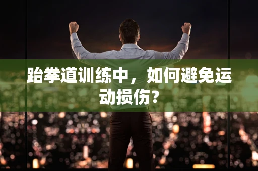 跆拳道训练中，如何避免运动损伤？