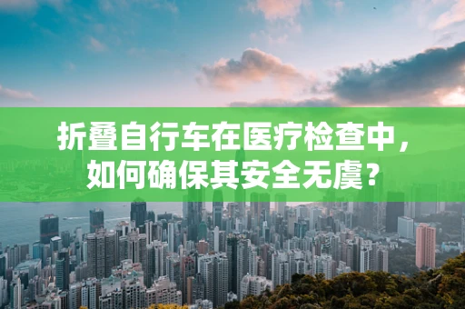 折叠自行车在医疗检查中，如何确保其安全无虞？