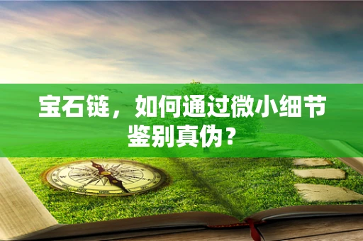 宝石链，如何通过微小细节鉴别真伪？