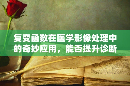 复变函数在医学影像处理中的奇妙应用，能否提升诊断精度？