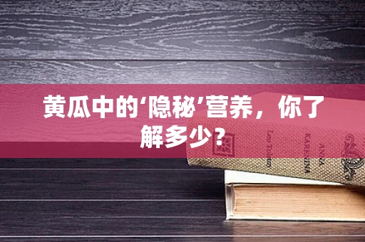 黄瓜中的‘隐秘’营养，你了解多少？