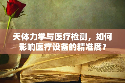 天体力学与医疗检测，如何影响医疗设备的精准度？