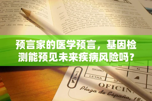 预言家的医学预言，基因检测能预见未来疾病风险吗？