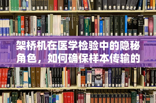 架桥机在医学检验中的隐秘角色，如何确保样本传输的精准与安全？