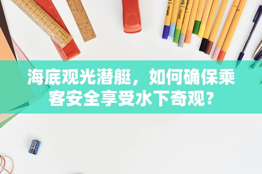 海底观光潜艇，如何确保乘客安全享受水下奇观？