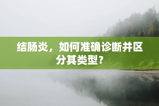 结肠炎，如何准确诊断并区分其类型？