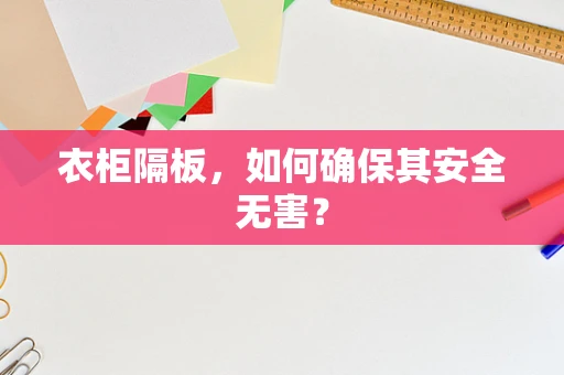 衣柜隔板，如何确保其安全无害？