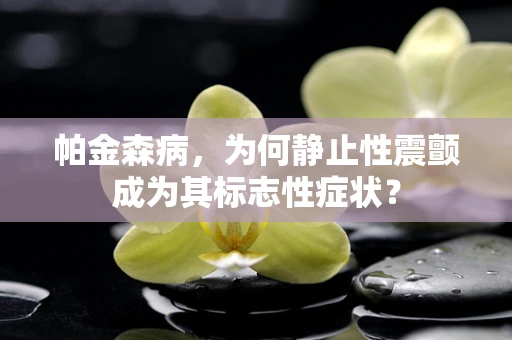 帕金森病，为何静止性震颤成为其标志性症状？