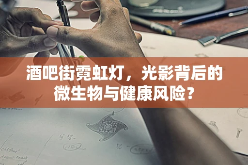 酒吧街霓虹灯，光影背后的微生物与健康风险？