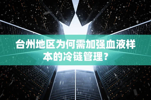 台州地区为何需加强血液样本的冷链管理？