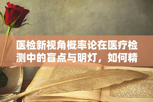 医检新视角概率论在医疗检测中的盲点与明灯，如何精准评估假阳性率？