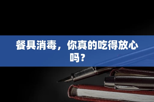 餐具消毒，你真的吃得放心吗？