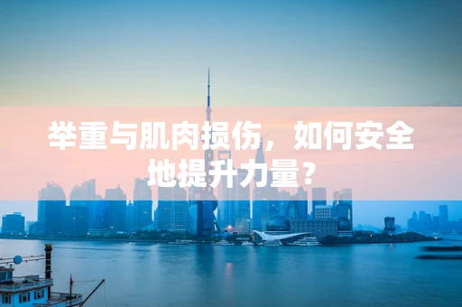 举重与肌肉损伤，如何安全地提升力量？