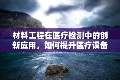 材料工程在医疗检测中的创新应用，如何提升医疗设备耐用性？