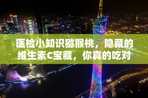 医检小知识猕猴桃，隐藏的维生素C宝藏，你真的吃对了吗？