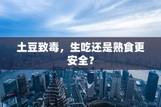 土豆致毒，生吃还是熟食更安全？