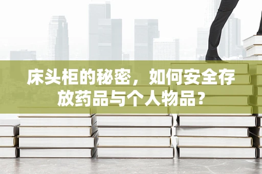 床头柜的秘密，如何安全存放药品与个人物品？