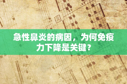 急性鼻炎的病因，为何免疫力下降是关键？