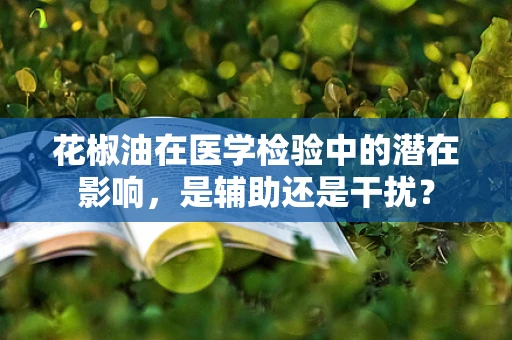 花椒油在医学检验中的潜在影响，是辅助还是干扰？